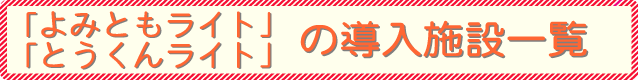 よみともライト、とうくんライトの導入施設一覧