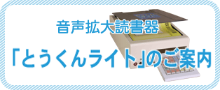 音声拡大読書器　とうくんライトのご案内 